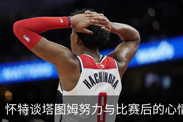 怀特谈塔图姆努力与比赛后的心情