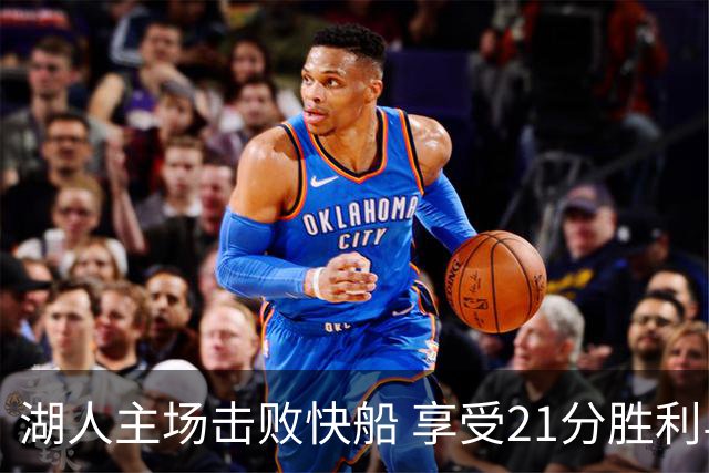 湖人主场击败快船 享受21分胜利与塞克斯顿的出色表现